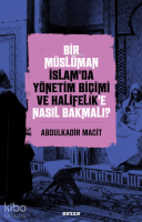 Bir Müslüman İslam’da Yönetim Biçimi ve Halifelik’e Nasıl Bakmalı?