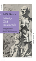 İktisatçı Gibi  Düşünmek;Dünyayı Şekillendiren Büyük İktisatçılar ve Onlardan Öğrenebileceklerimiz