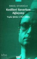 Kedileri Severken Ağlayınız; Toplu Şiirler (1967-2004)