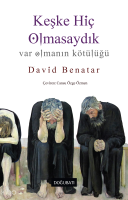 Keşke Hiç Olmasaydık; Var Olmanın Kötülüğü