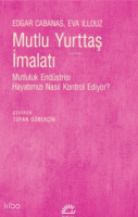 Mutlu Yurttaş İmalatı;Mutluluk Endüstrisi Hayatımızı Nasıl Kontrol Ediyor?