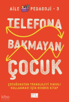 Telefona Bakmayan Çocuk;Çocuğunuzun Teknolojiyi Sınırlı Kullanması İçin Rehber Kitap