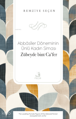 Abbâsîler Döneminin Ünlü Kadın Siması Zübeyde bint Caʻfer Remziye Seçe