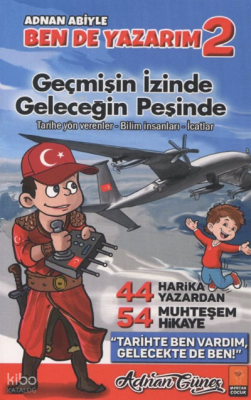 Adnan Abiyle Ben de Yazarım 2 - Geçmişin İzinde Geleceğin Peşinde;7-12 Yaş Arası 44 Harika Yazardan 54 Muhteşem Hikaye
