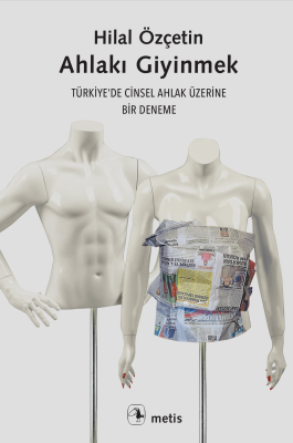 Ahlakı Giyinmek;Türkiye’de Cinsel Ahlak Üzerine Bir Deneme Hilal Özçet