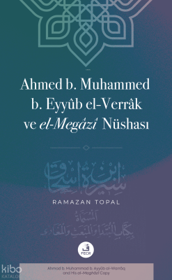Ahmed b. Muhammed b. Eyyûb el-Verrâk ve el-Megâzî Nüshası Ramazan Topa