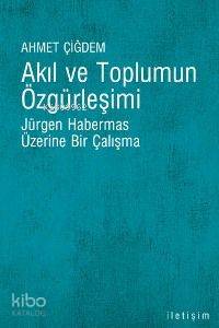 Akıl ve Toplumun Özgürleşimi; Jürgen Habermas Üzerine Bir Çalışma