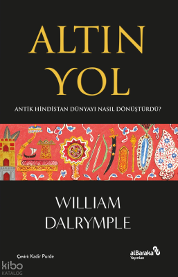 Altın Yol;Antik Hindistan Dünyayı Nasıl Dönüştürdü? William Dalr