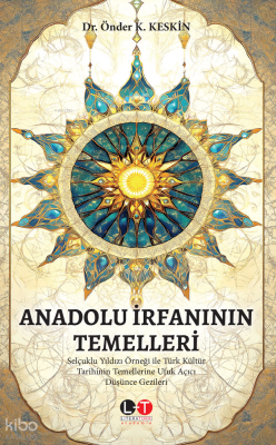 Anadolu İrfanı'nın Temelleri - Selçuklu Yıldızı Örneği ile Türk Kültür Tarihinin Temellerine Ufuk Açıcı Düşünce Gezileri