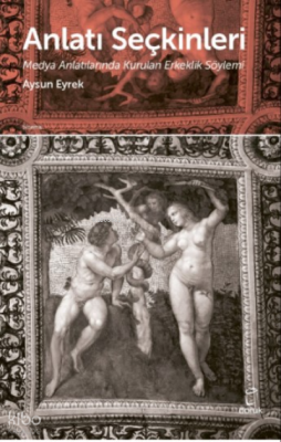 Anlatı Seçkinleri;Medya Anlatılarında Kurulan Erkeklik Söylemi