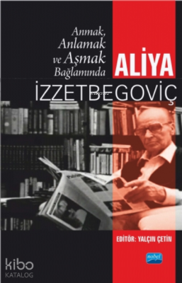 Anmak, Anlamak ve Aşmak Bağlamında Aliya İzzetbegoviç