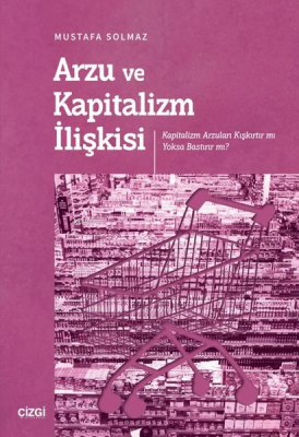 Arzu ve Kapitalizm İlişkisi - Kapitalizm Arzuları Kışkırtır mı Yoksa Bastırır mı?