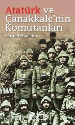 Atatürk ve Çanakkale'nin Komutanları Sermet Atacanlı