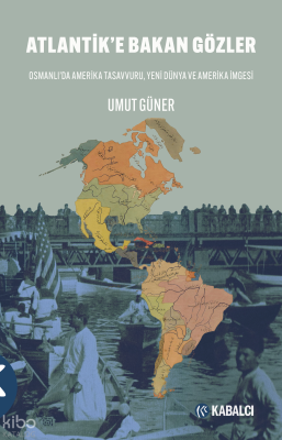 Atlantik’e Bakan Gözler;Osmanlı’da Amerika Tasavvuru, Yeni Dünya ve Am