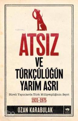 Atsız ve Türkçülüğün Yarım Asrı; Süreli Yayınlarda Türk Milliyetçiliğinin Seyri