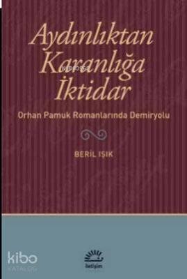 Aydınlıktan Karanlığa İktidar; Orhan Pamuk Romanlarında Demiryolu