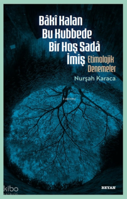 Bâkî Kalan Bu Kubbede Bir Hoş Sadâ İmiş;Etimolojik Denemeler Nurşah Ka