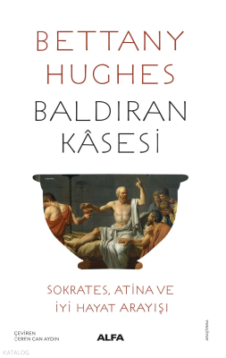 Baldıran Kâsesi;Sokrates, Atina ve İyi Hayat Arayışı Bettany Hughes