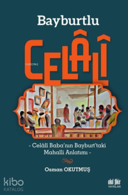 Bayburtlu Celali -Celali Baba’nın Bayburt’taki Mahalli Anlatımı-