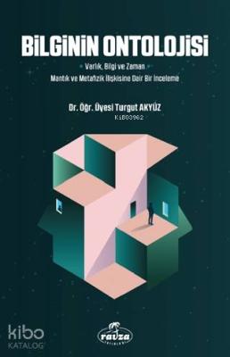 Bilginin Ontolojisi; Varlık, Bilgi ve Zaman - Mantık ve Metafizik İlişkisine Dair Bir İnceleme