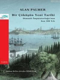 Bir Çöküşün Yeni Tarihi; Osmanlı İmparatorluğu´nun Son 300 Yılı Alan P