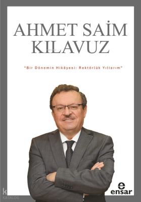 Bir Dönemin Hikayesi;Rektörlük Yıllarım Ahmet Saim Kılavuz