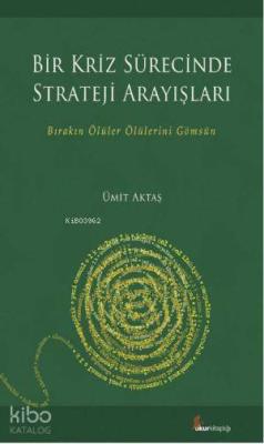 Bir Kriz Sürecinde Strateji Arayışları; Bırakın Ölüler Ölülerini Gömsün