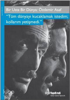 Bir Usta Bir Dünya: Özdemir Asaf; Tüm Dünyayı Kucaklamak İstedim Kollarım Yetişmedi.