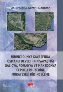 Birinci Dünya Savaşı’nda Osmanlı Devleti’nin Savaştığı Galiçya, Romanya ve Makedonya Cepheleri Üzerine Mukayeseli Bir İnceleme