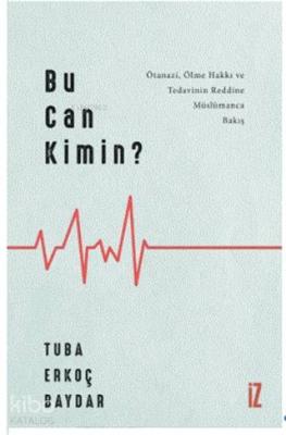 Bu Can Kimin?; Ötanazi, Ölme Hakkı ve Tedavinin Reddine Müslümanca Bakış