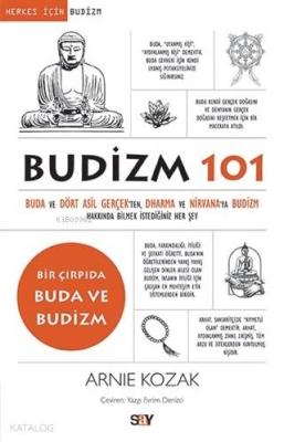 Budizm 101; Buda ve Dört Asil Gerçekten Dharma ve Nirvana'ya Budizm Hakkında Bilmek İstediğiniz Her Şey