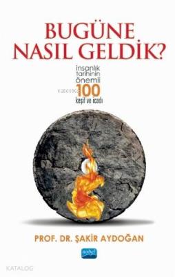 Bugüne Nasıl Geldik?; İnsanlık Tarihinin Önemli 100 Keşif ve İcadı Şak