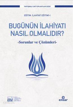 Bugünün İlahiyatı Nasıl Olmalıdır?; Sorunlar ve Çözümleri Kolektif