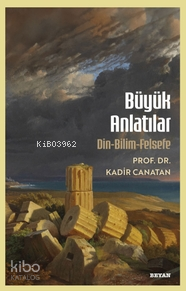 Büyük Anlatılar;Din - Bilim - Felsefe Kadir Canatan