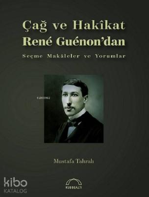 Çağ ve Hakikat; Rene Guenon'dan Seçme Makaleler ve Yorumlar
