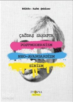 Çağdaş Sanatta Postmodernizm, Neo-Avangardizm ve Sinizm; Postmodernizm ve Postyapısalcılık Üzerine Metinler ve Çözümlemeler