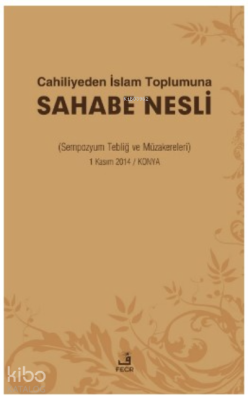 Cahiliyeden İslam Toplumuna Sahabe Nesli ;( Sempozyum Tebliğ ve Müzakereleri )