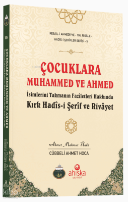 Çocuklara Muhammed ve Ahmed İsimlerini Takmanın Fazîletleri Hakkında Kırk Hadîs-i Şerîf ve Rivâyet