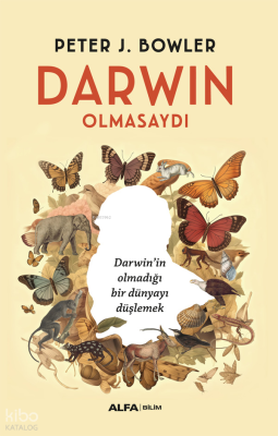 Darwin Olmasaydı;Darwin’in Olmadığı Bir Dünyayı Düşlemek Peter J. Bowl