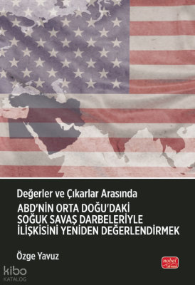 Değerler ve Çıkarlar Arasında;ABD’nin Orta Doğu’daki Soğuk Savaş Darbeleriyle İlişkisini Yeniden Değerlendirmek