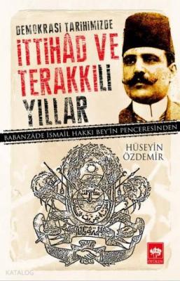 Demokrasi Tarihimizde İttihad ve Terakki'li Yıllar; Babanzade İsmail Hakkı Bey'in Penceresinden