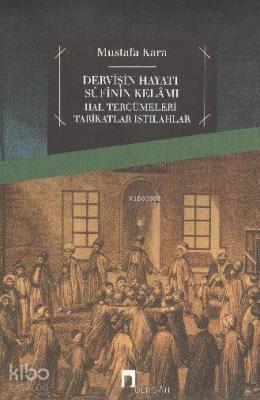 Dervişin Hayatı Sufinin Kelamı; Hal Tercümeleri-tarikatlar-ıstılahlar