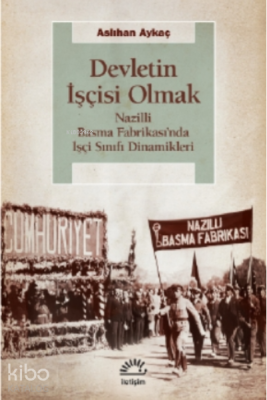 Devletin İşçisi Olmak;Nazilli Basma Fabrikası’nda İşçi Sınıfı Dinamikleri