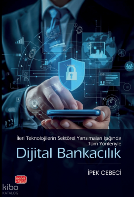 Dijital Bankacılık;İleri Teknolojilerin Sektörel Yansımaları Işığında 