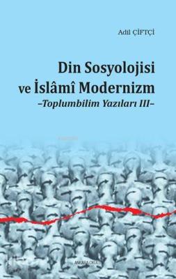 Din Sosyolojisi ve İslâmî Modernizm; Toplumbilim Yazıları III