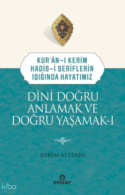 Dini Doğru Anlamak ve Doğru Yaşamak I;Kuran-ı Kerim-Hadis-i Şeriflerin Işığında Hayatımız