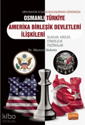 Diplomatik İlişki Kuruluşundan Günümüze Osmanlı - Türkiye -ABD İlişkileri Olaylar, Krizler, Strateji ve Politikalar