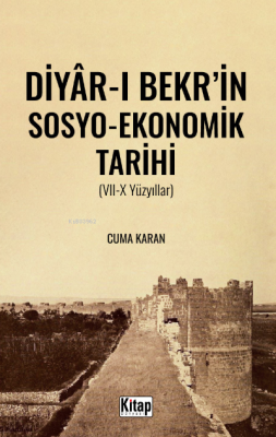 Diyar-ı Bekr'in Sosyo- ekonomik Tarihi (VII-X Yüzyıllar) Cuma Karan