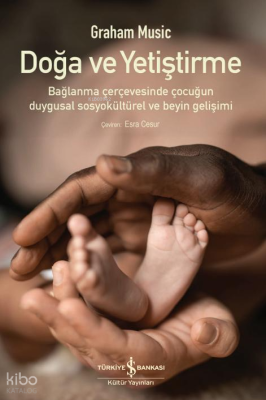 Doğa ve Yetiştirme – Bağlanma Çerçevesinde Çocuğun Duygusal Sosyokültürel Ve Beyin Gelişimi