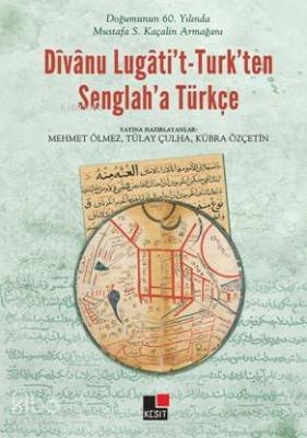 Doğumunun 60. yılında Mustafa S. Kaçalin Armağanı Dîvânu Lugâti't - Turk'ten Senglah'a Türkçe